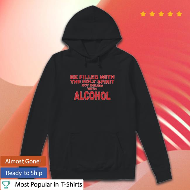 Be Filled With The Holy Spirit Not Drunk With Alcohol Tee Shirt Be Filled With The Holy Spirit Not Drunk With Alcohol Tee Shirt