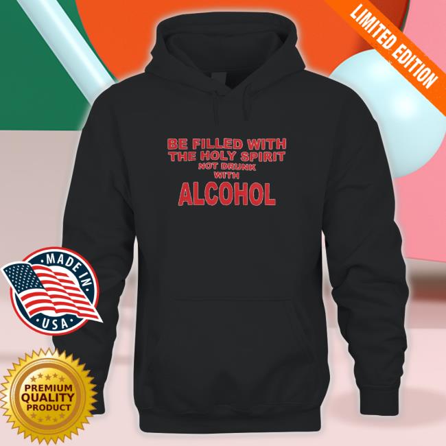 Be Filled With The Holy Spirit Not Drunk With Alcohol Tee Shirt Be Filled With The Holy Spirit Not Drunk With Alcohol Tee Shirt
