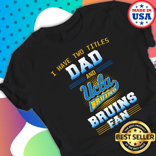 Official I have two titles dad and ucla Bruins Bruins fan Shirt Official I have two titles dad and ucla Bruins Bruins fan Shirt