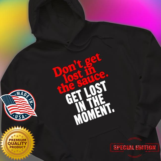 Official Don’t Get Lost In The Sauce Get Lost In The Moment Hooded Sweatshirt Official Don’t Get Lost In The Sauce Get Lost In The Moment Hooded Sweatshirt