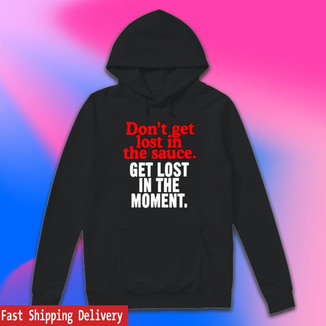 Official Don’t Get Lost In The Sauce Get Lost In The Moment Hooded Sweatshirt Official Don’t Get Lost In The Sauce Get Lost In The Moment Hooded Sweatshirt