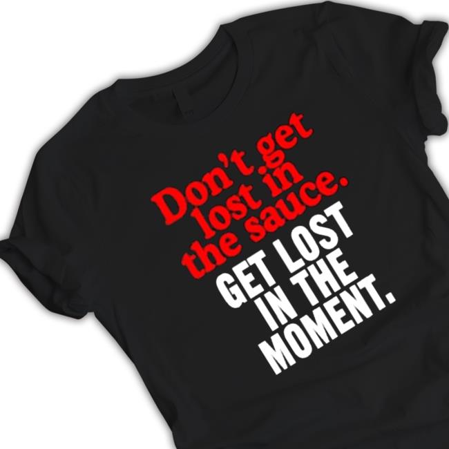 Official Don’t Get Lost In The Sauce Get Lost In The Moment Hooded Sweatshirt Official Don’t Get Lost In The Sauce Get Lost In The Moment Hooded Sweatshirt