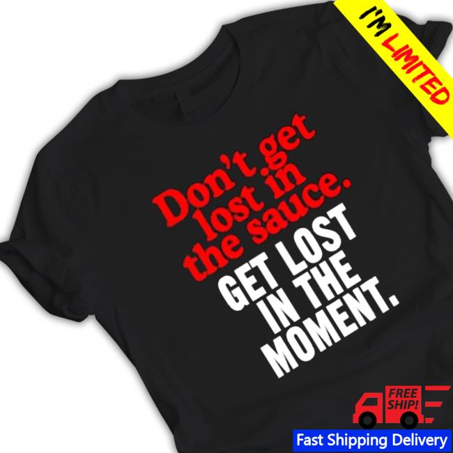 Official Don’t Get Lost In The Sauce Get Lost In The Moment Hooded Sweatshirt Official Don’t Get Lost In The Sauce Get Lost In The Moment Hooded Sweatshirt