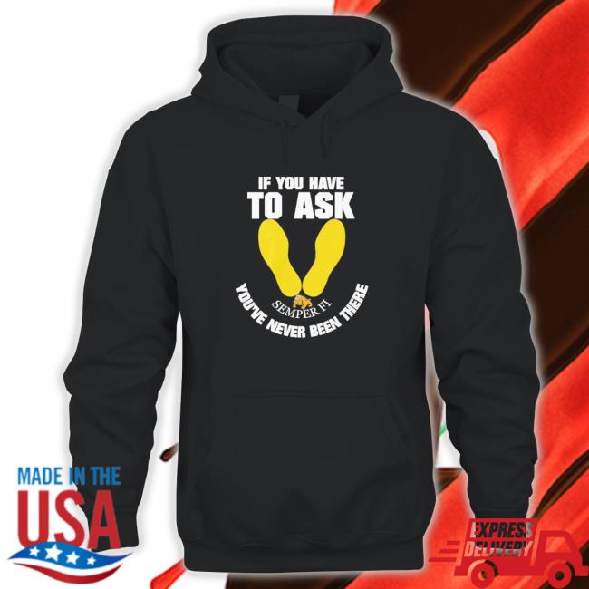 Official If you have to ask semper FI you’re never been there footprint Tee Shirt Official If you have to ask semper FI you’re never been there footprint Tee Shirt