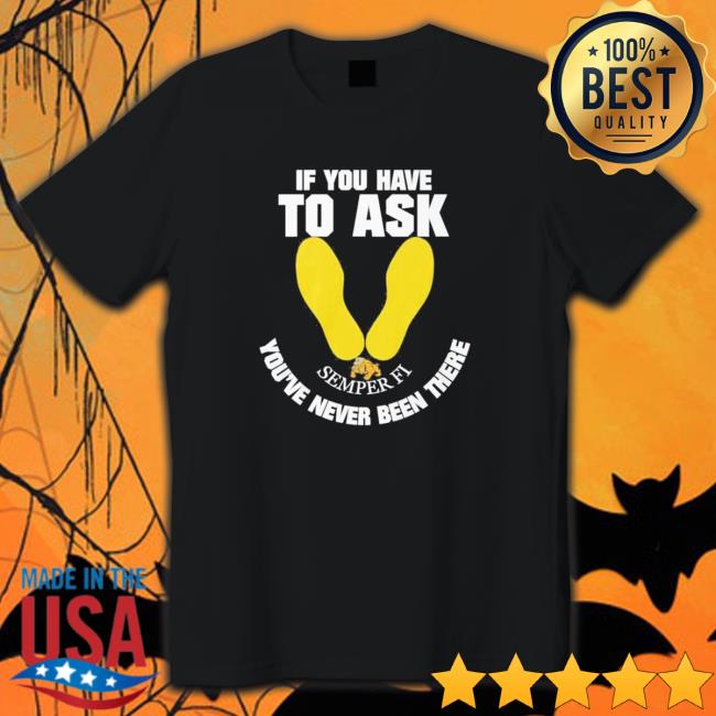 Official If you have to ask semper FI you’re never been there footprint Tee Shirt Official If you have to ask semper FI you’re never been there footprint Tee Shirt