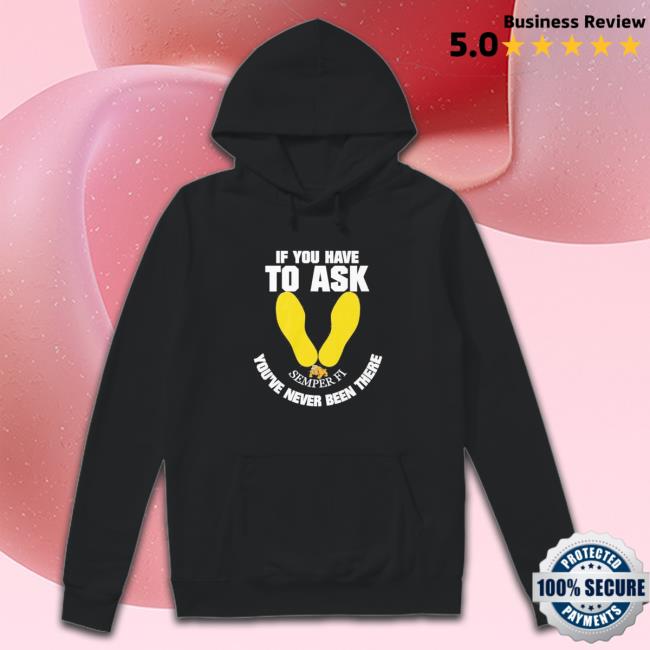 Official If you have to ask semper FI you’re never been there footprint Tee Shirt Official If you have to ask semper FI you’re never been there footprint Tee Shirt