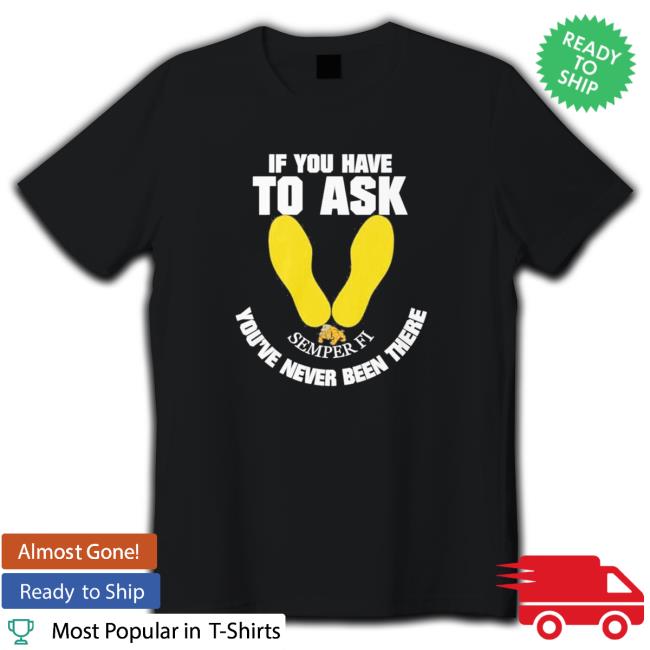 Official If you have to ask semper FI you’re never been there footprint Tee Shirt Official If you have to ask semper FI you’re never been there footprint Tee Shirt