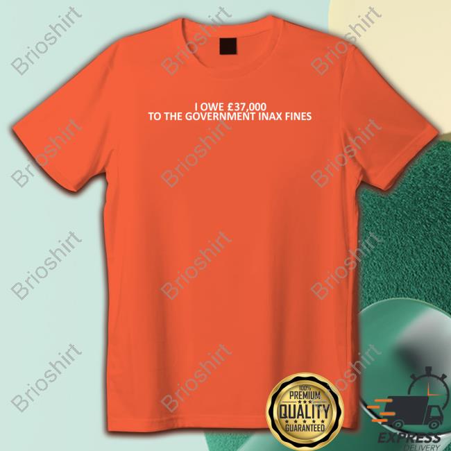 OfficaI Owe 37,000 Tothe Government Inax Fines Shirt 2022 Shirts That Go Hard OfficaI Owe 37,000 Tothe Government Inax Fines Shirt 2022 Shirts That Go Hard