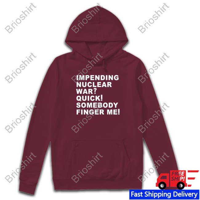 Impending Nuclear War Quick Somebody Finger Me Hoodie Impending Nuclear War Quick Somebody Finger Me Hoodie