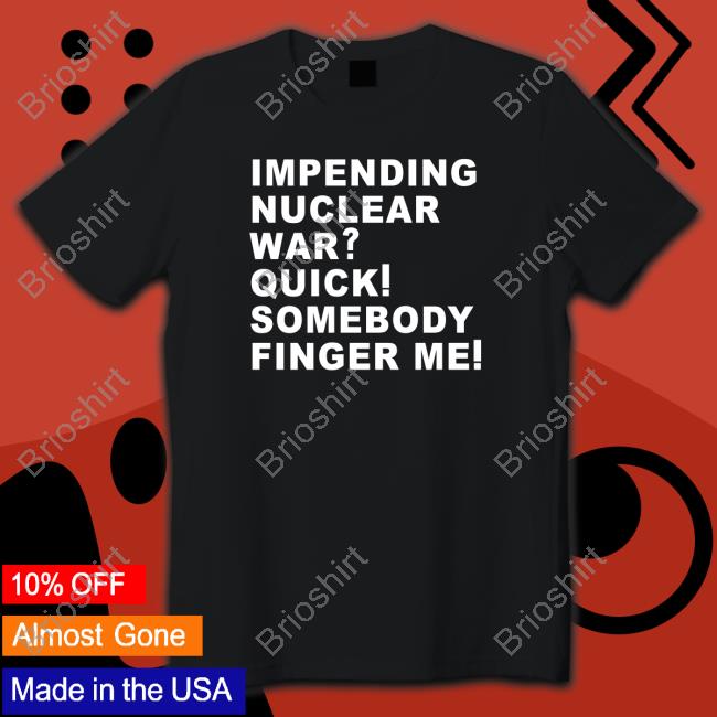 Impending Nuclear War Quick Somebody Finger Me Hoodie Impending Nuclear War Quick Somebody Finger Me Hoodie