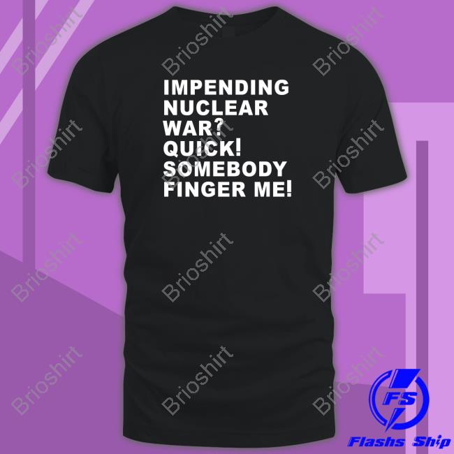 Impending Nuclear War Quick Somebody Finger Me Hoodie Impending Nuclear War Quick Somebody Finger Me Hoodie