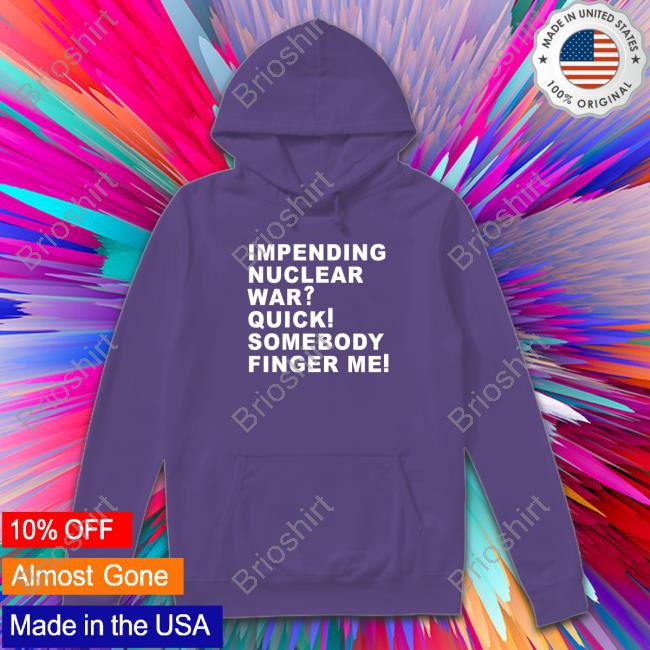Impending Nuclear War Quick Somebody Finger Me Hoodie Impending Nuclear War Quick Somebody Finger Me Hoodie