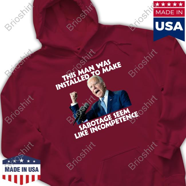 Joe Biden This Man Was Installed To Make Sabotage Seem Like Incompetence Shirt Joe Biden This Man Was Installed To Make Sabotage Seem Like Incompetence Shirt