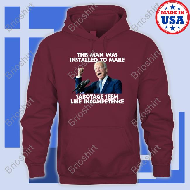 Joe Biden This Man Was Installed To Make Sabotage Seem Like Incompetence Shirt Joe Biden This Man Was Installed To Make Sabotage Seem Like Incompetence Shirt