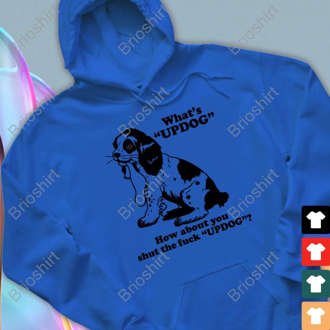 Official What's Updog How About You Shut The Fuck Updog Sweatshirt Official What's Updog How About You Shut The Fuck Updog Sweatshirt