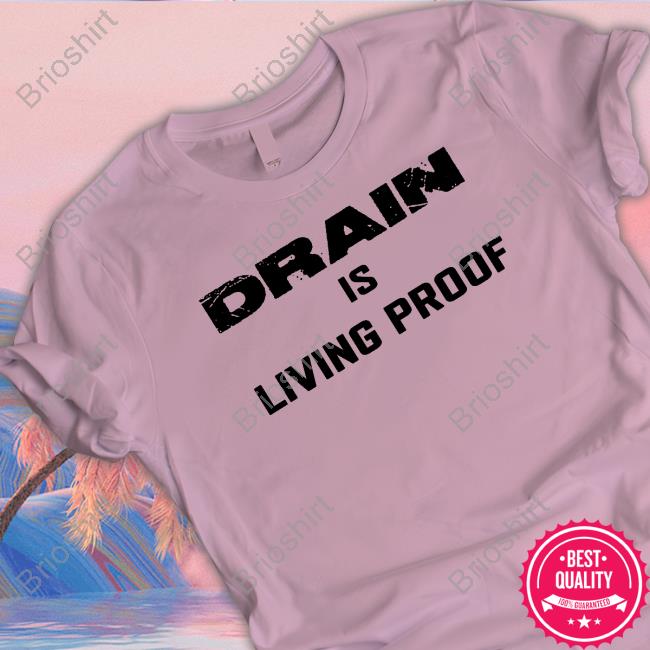 Drain Is Living Proof Long Sleeve T Shirt Drain Is Living Proof Long Sleeve T Shirt