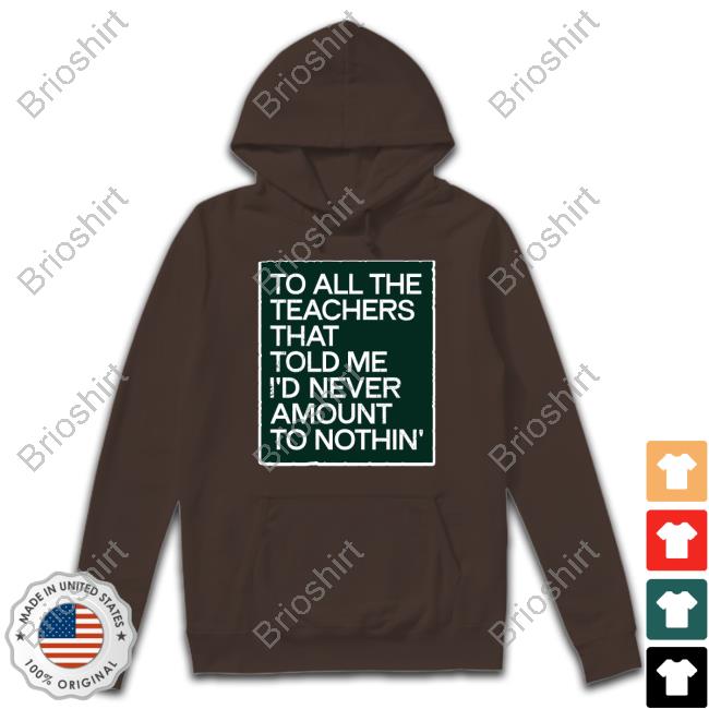 To All The Teachers That Told Me I'd Never Amount Nothin' T Shirt Fred Kerley To All The Teachers That Told Me I'd Never Amount Nothin' T Shirt Fred Kerley