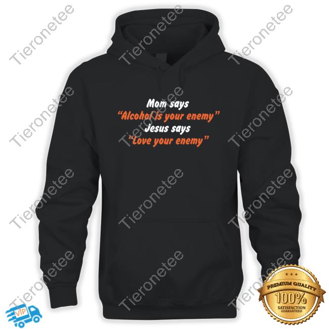 Mom Says “Alcohol Is Your Enemy” Jesus Says “Love Your Enemy” T-Shirt Mom Says “Alcohol Is Your Enemy” Jesus Says “Love Your Enemy” T-Shirt