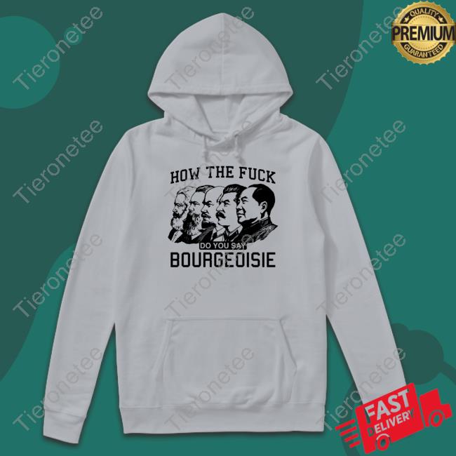 Shirts That Go Hard How The Fuck Do You Say Bourgeoisie Tee Shirts That Go Hard How The Fuck Do You Say Bourgeoisie Tee