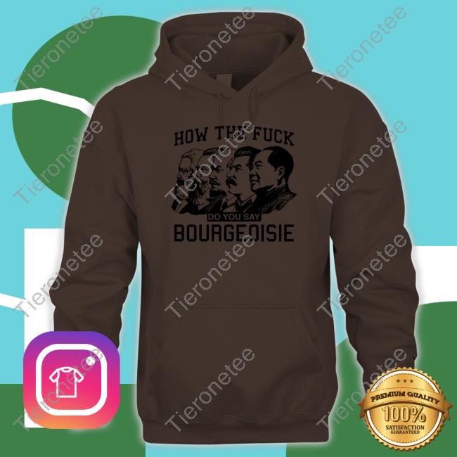 Shirts That Go Hard How The Fuck Do You Say Bourgeoisie Tee Shirts That Go Hard How The Fuck Do You Say Bourgeoisie Tee