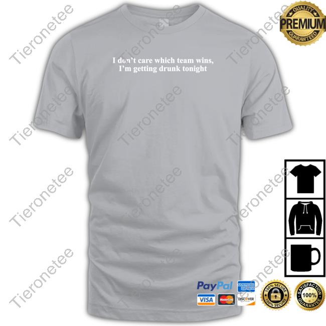 Shitheadsteve Merch I Don't Care Which Team Wins I'm Getting Drunk Tonight T Shirt Shitheadsteve Merch I Don't Care Which Team Wins I'm Getting Drunk Tonight T Shirt