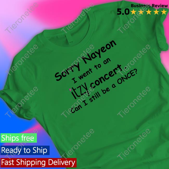 Sorry Nayeon I Went To An Itzy Concert Can I Still Be A Once Shirt Yogi Pengurriii Sorry Nayeon I Went To An Itzy Concert Can I Still Be A Once Shirt Yogi Pengurriii