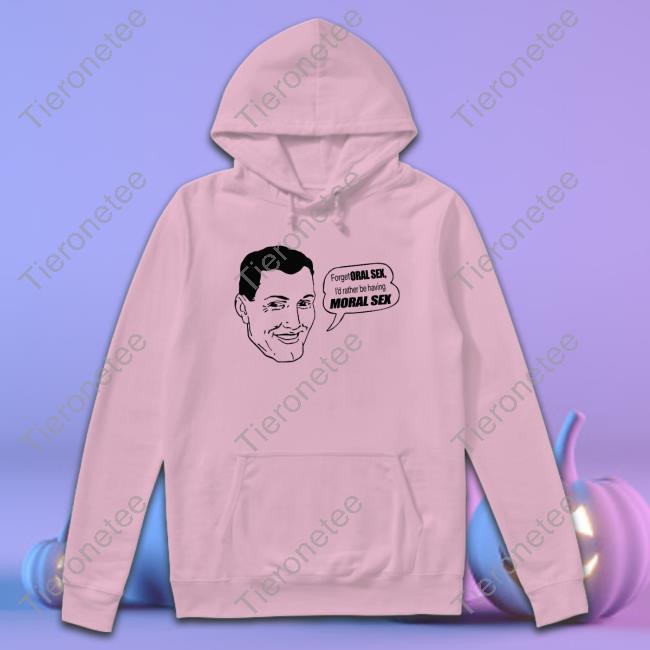 Forget Oral Sex I’D Rather Be Having Moral Sex Hooded Sweatshirt Forget Oral Sex I’D Rather Be Having Moral Sex Hooded Sweatshirt