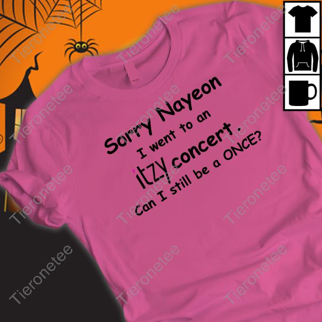 Sorry Nayeon I Went To An Itzy Concert Can I Still Be A Once Shirt Yogi Pengurriii Sorry Nayeon I Went To An Itzy Concert Can I Still Be A Once Shirt Yogi Pengurriii