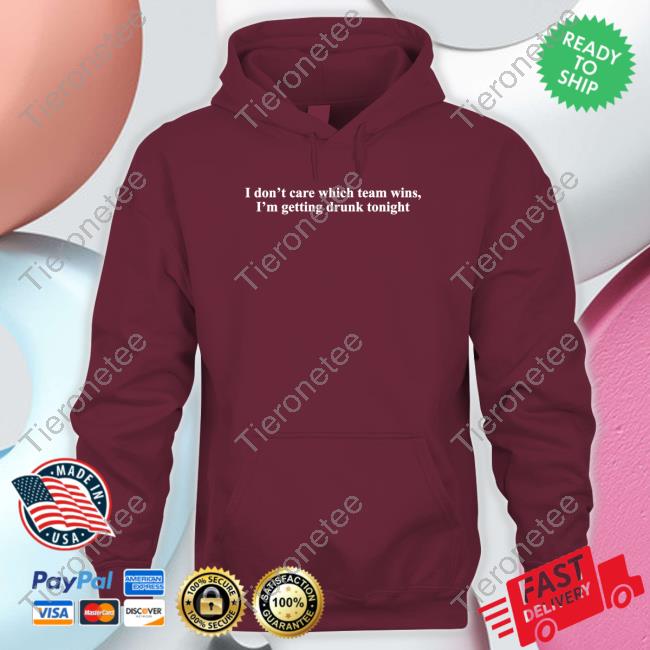 Shitheadsteve Merch I Don't Care Which Team Wins I'm Getting Drunk Tonight T Shirt Shitheadsteve Merch I Don't Care Which Team Wins I'm Getting Drunk Tonight T Shirt
