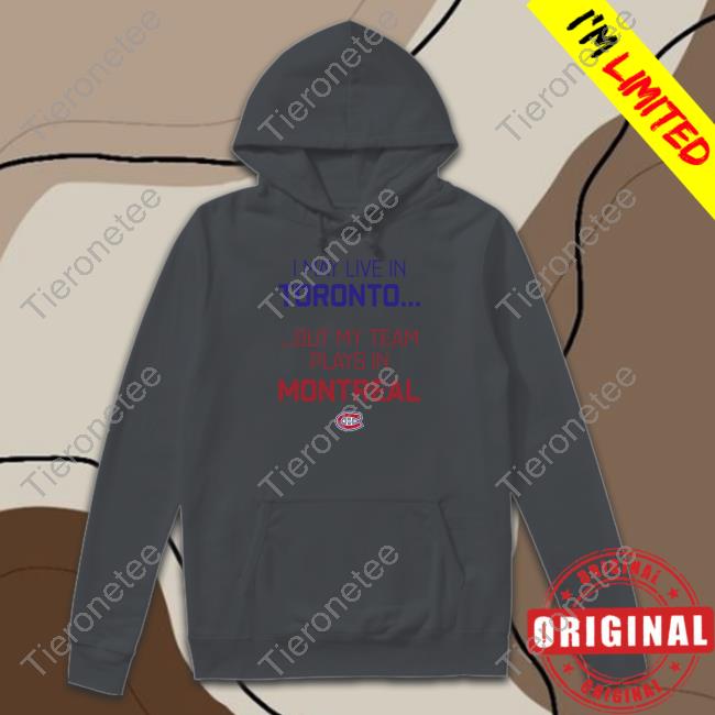 Official Canadiens Montréal I May Live In Toronto But My Team Plays In Montreal Shirts CanadiensMTL Official Canadiens Montréal I May Live In Toronto But My Team Plays In Montreal Shirts CanadiensMTL