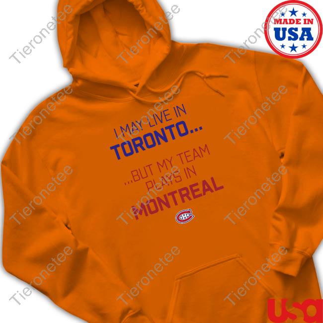 Official Canadiens Montréal I May Live In Toronto But My Team Plays In Montreal Shirts CanadiensMTL Official Canadiens Montréal I May Live In Toronto But My Team Plays In Montreal Shirts CanadiensMTL