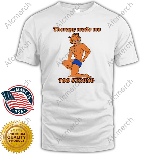 Official Therapy Made Me TOO STRONG TShirts Shirts That Go Hard Official Therapy Made Me TOO STRONG TShirts Shirts That Go Hard