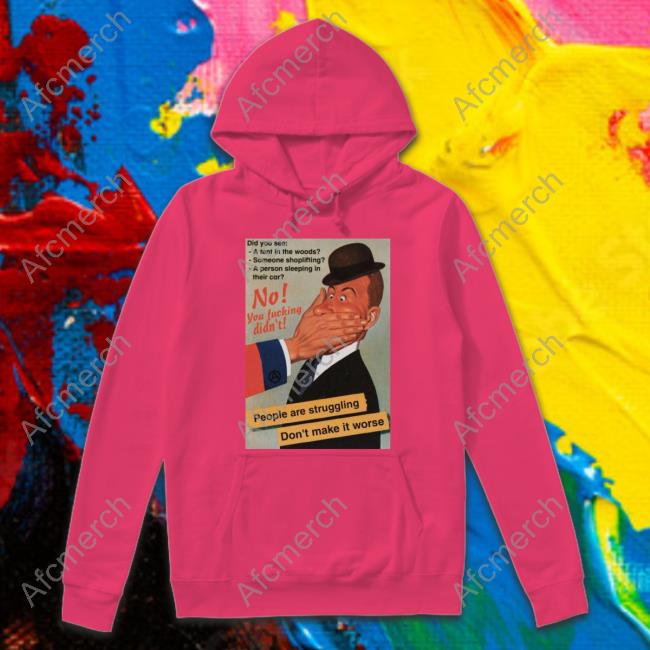 No You Fucking Didn't People Are Struggling Don't Make It Worse Tee No You Fucking Didn't People Are Struggling Don't Make It Worse Tee