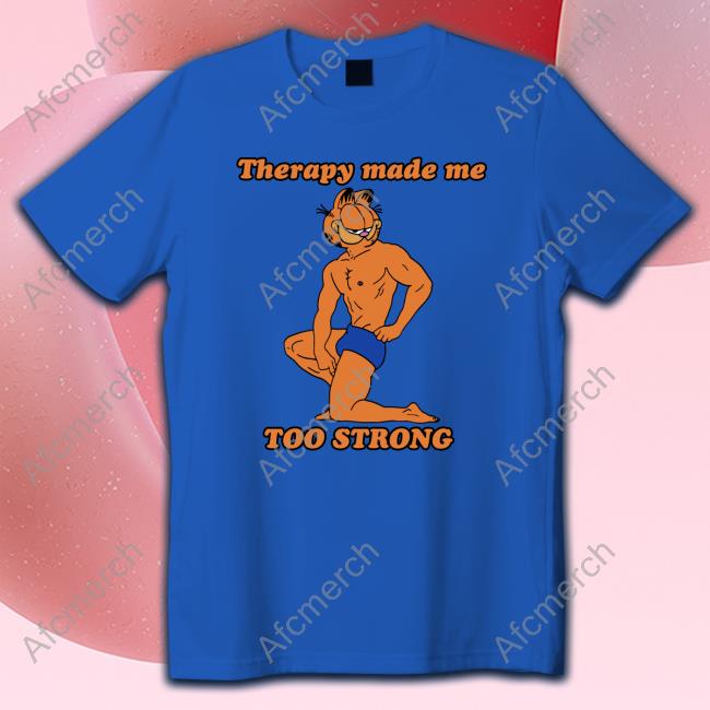 Official Therapy Made Me TOO STRONG TShirts Shirts That Go Hard Official Therapy Made Me TOO STRONG TShirts Shirts That Go Hard