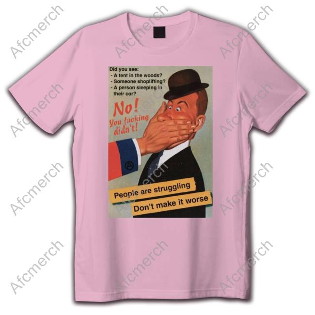 No You Fucking Didn't People Are Struggling Don't Make It Worse Tee No You Fucking Didn't People Are Struggling Don't Make It Worse Tee