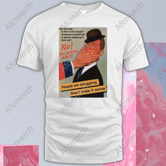 No You Fucking Didn't People Are Struggling Don't Make It Worse Tee No You Fucking Didn't People Are Struggling Don't Make It Worse Tee