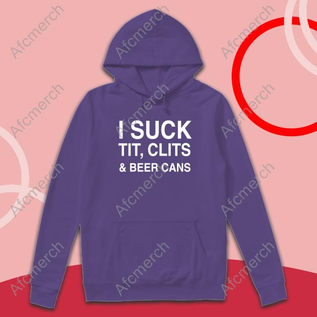 Shirts That Go Hard I Suck Tit, Clits And Beer Cans Shirt Shirts That Go Hard I Suck Tit, Clits And Beer Cans Shirt
