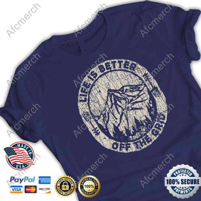Life Is Better Off The Grid T Shirt Life Is Better Off The Grid T Shirt