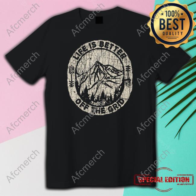 Life Is Better Off The Grid T Shirt Life Is Better Off The Grid T Shirt