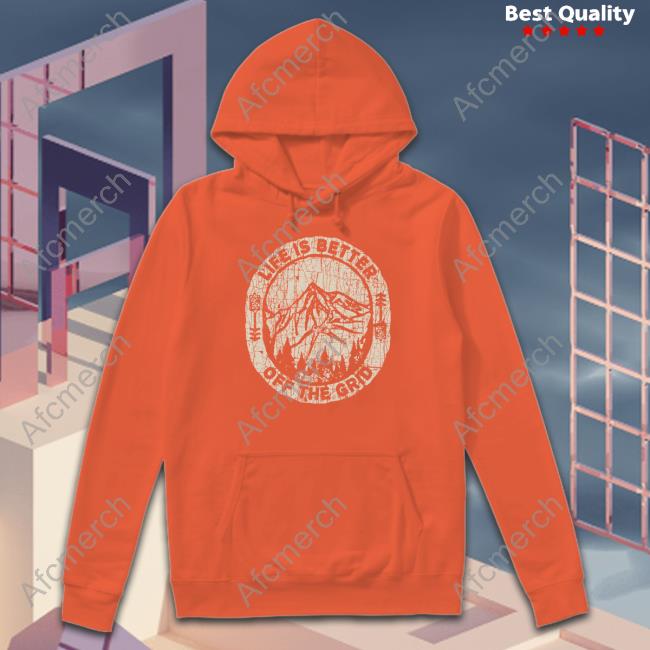Life Is Better Off The Grid T Shirt Life Is Better Off The Grid T Shirt