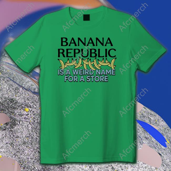 Official Banana Republic Is A Weird Name For A Store TShirts Official Banana Republic Is A Weird Name For A Store TShirts