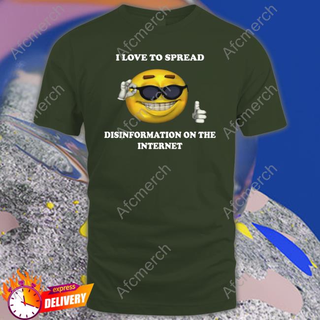 Shirts That Go Hard I Love To Spread Disinformation On The Internet Tee Shirtsthtgohard Shirts That Go Hard I Love To Spread Disinformation On The Internet Tee Shirtsthtgohard