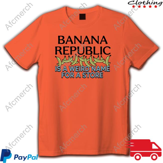 Official Banana Republic Is A Weird Name For A Store TShirts Official Banana Republic Is A Weird Name For A Store TShirts
