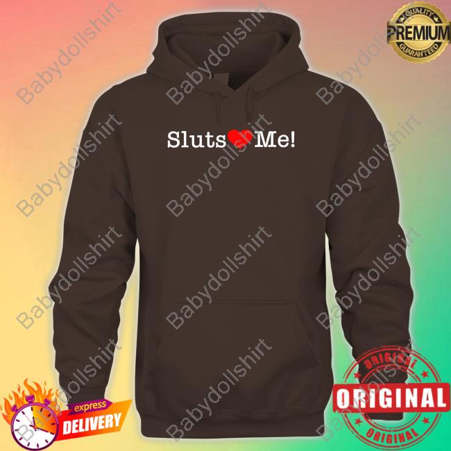 Shirts That Go Hard Sluts Love Me Shirt Shirts That Go Hard Sluts Love Me Shirt