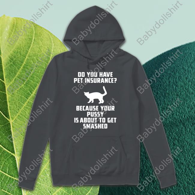 Shirts That Go Hard Do You Have Pet Insurance Because Your Pussy Is About To Get Smashed T Shirts Shirts That Go Hard Do You Have Pet Insurance Because Your Pussy Is About To Get Smashed T Shirts