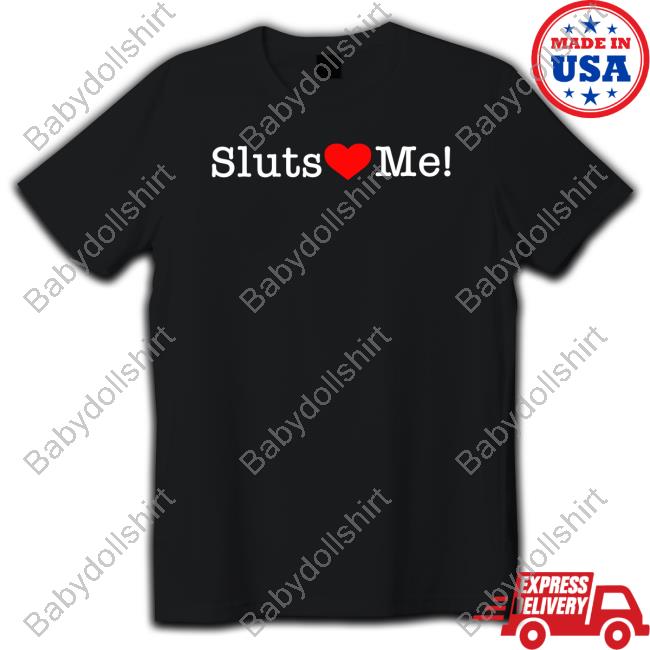 Shirts That Go Hard Sluts Love Me Shirt Shirts That Go Hard Sluts Love Me Shirt