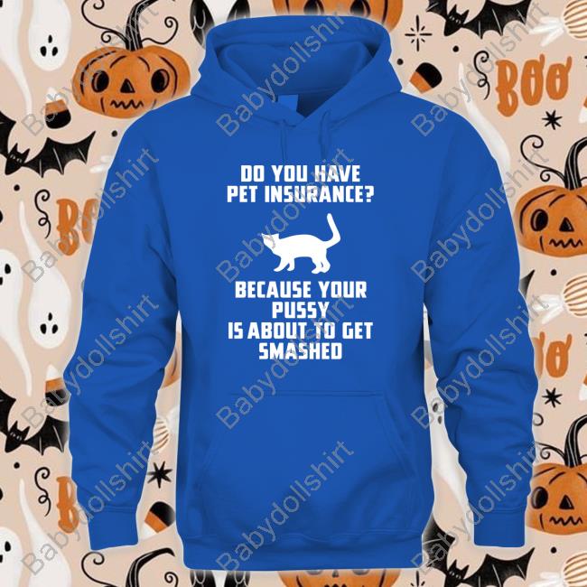 Shirts That Go Hard Do You Have Pet Insurance Because Your Pussy Is About To Get Smashed T Shirts Shirts That Go Hard Do You Have Pet Insurance Because Your Pussy Is About To Get Smashed T Shirts