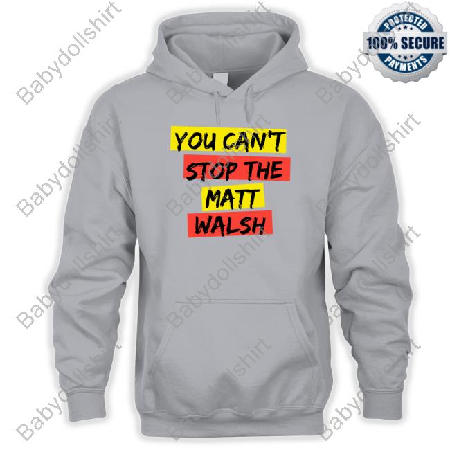 You Can't Stop The Matt Walsh Shirts You Can't Stop The Matt Walsh Shirts