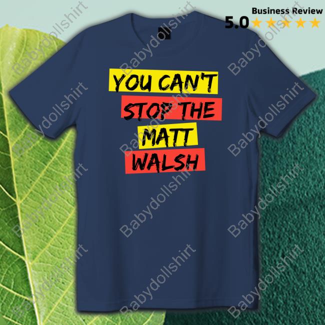 You Can't Stop The Matt Walsh Shirts You Can't Stop The Matt Walsh Shirts