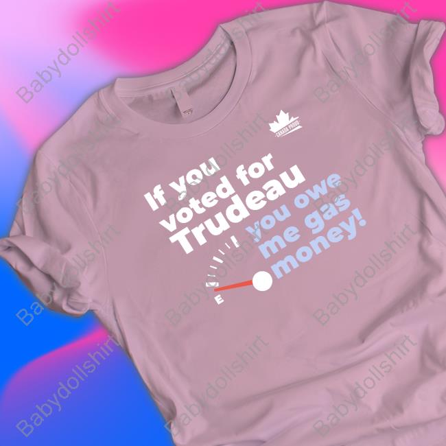 Canada Proud Merch If You Voted For Trudeau You Owe Me Gas Money Tee Canada Proud Merch If You Voted For Trudeau You Owe Me Gas Money Tee